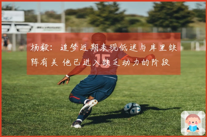 杨毅：追梦近期表现低迷与库里缺阵有关 他已进入缺乏动力的阶段