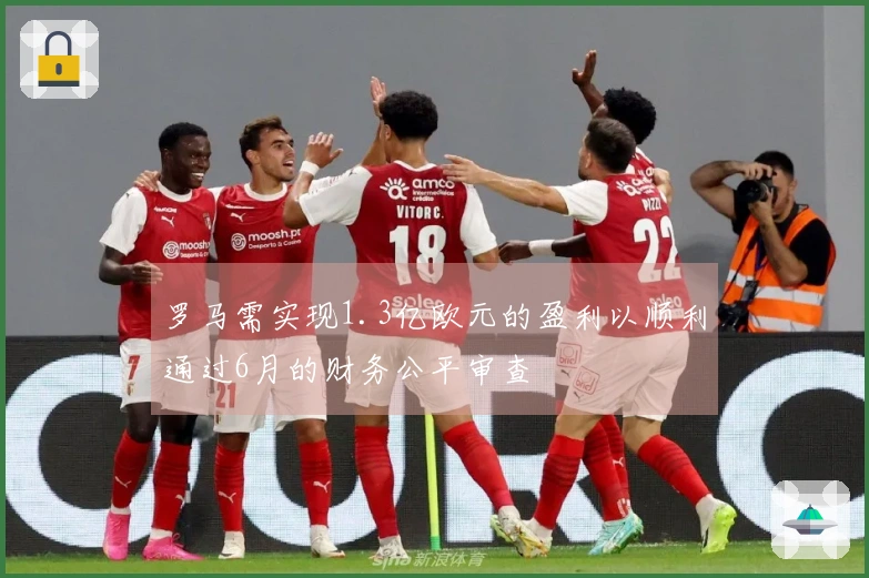 罗马需实现1.3亿欧元的盈利以顺利通过6月的财务公平审查
