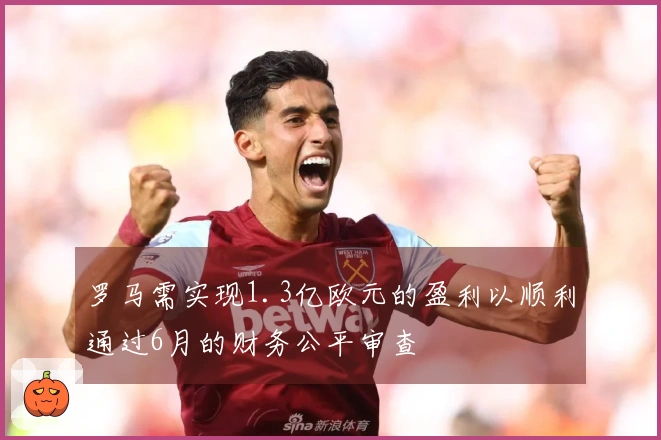 罗马需实现1.3亿欧元的盈利以顺利通过6月的财务公平审查