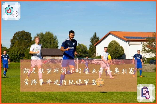 欧足联宣布将不对基米希和奥利塞黄牌事件进行纪律审查