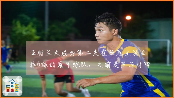 亚特兰大成为第二支在欧冠主场丢掉6球的意甲球队，之前是罗马对阵拜仁