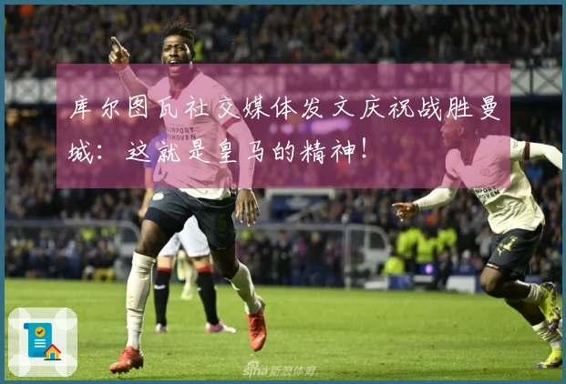 库尔图瓦社交媒体发文庆祝战胜曼城：这就是皇马的精神！