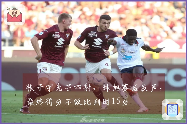 张子宇光芒四射，韩旭赛后发声，最终得分不敌比利时15分