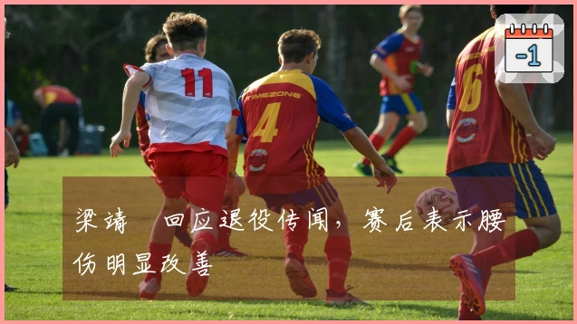 梁靖崑回应退役传闻，赛后表示腰伤明显改善